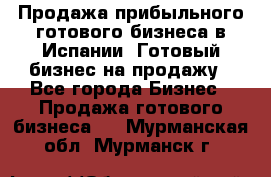 Продажа прибыльного готового бизнеса в Испании. Готовый бизнес на продажу - Все города Бизнес » Продажа готового бизнеса   . Мурманская обл.,Мурманск г.